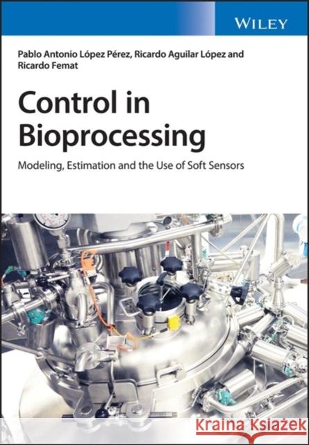 Control in Bioprocessing: Modeling, Estimation and the Use of Soft Sensors López, Ricardo Aguilar 9781119295990