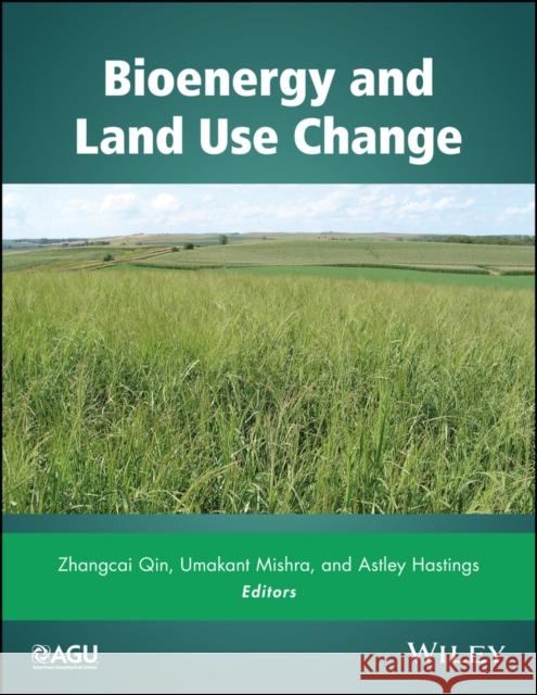 Bioenergy and Land Use Change Qin Zhangcai Mishra Umakant Hastings Astley 9781119297345 American Geophysical Union