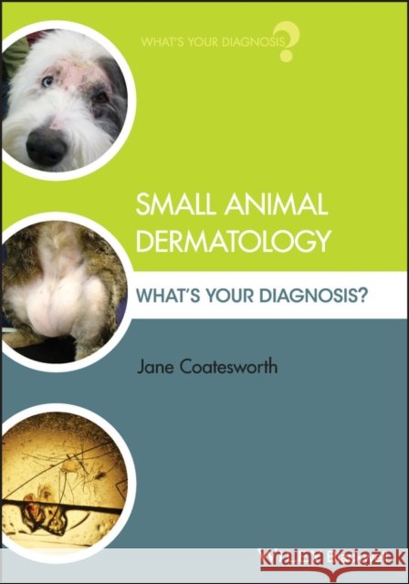 Small Animal Dermatology: What's Your Diagnosis? Coatesworth, Jane 9781119311119