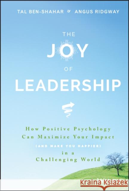 The Joy of Leadership: How Positive Psychology Can Maximize Your Impact (and Make You Happier) in a Challenging World Ben-Shahar, Tal 9781119313007 John Wiley & Sons