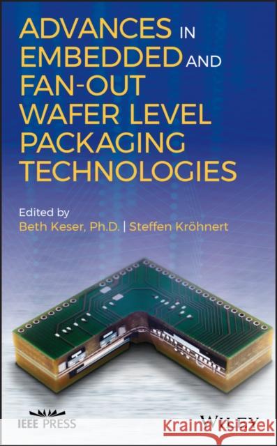 Advances in Embedded and Fan-Out Wafer Level Packaging Technologies Beth Keser Steffen Kroehnert 9781119314134 Wiley
