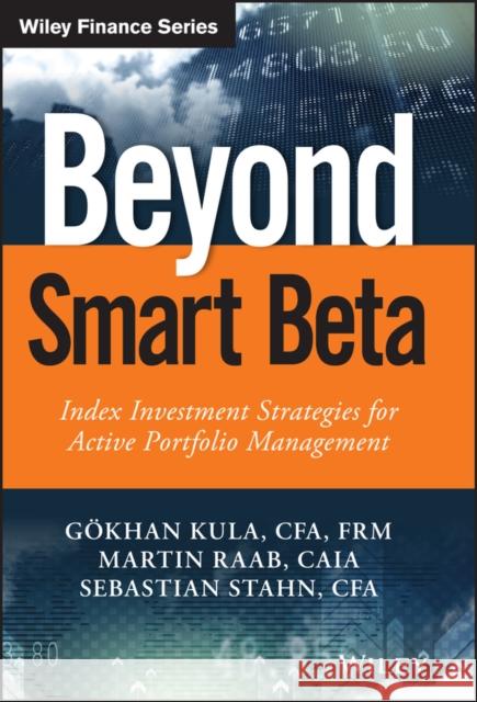 Beyond Smart Beta: Index Investment Strategies for Active Portfolio Management Kula, Gökhan 9781119315247 John Wiley & Sons