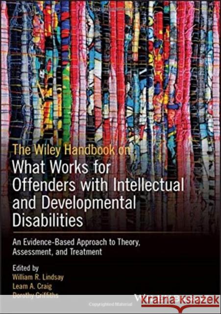 The Wiley Handbook on What Works for Offenders with Intellectual and Developmental Disabilities: An Evidence-Based Approach to Theory, Assessment, and Lindsay, William R. 9781119316251