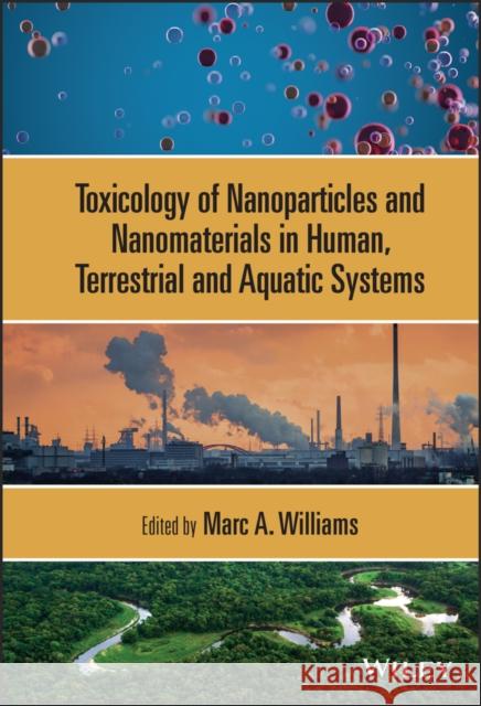 Toxicology of Nanoparticles and Nanomaterials in Human, Terrestrial and Aquatic Systems Marc A. Williams 9781119316336