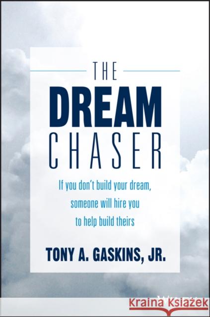 The Dream Chaser: If You Don't Build Your Dream, Someone Will Hire You to Help Build Theirs Gaskins, Tony A. 9781119318903 Wiley