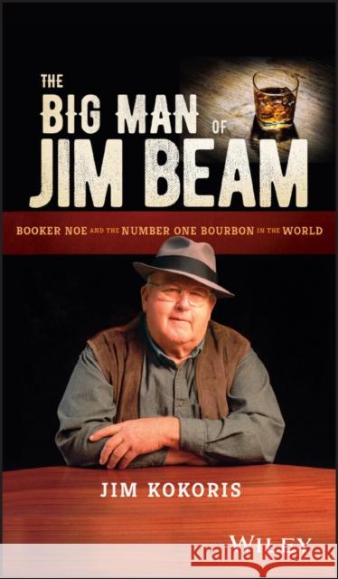 The Big Man of Jim Beam: Booker Noe and the Number-One Bourbon in the World Jim Kokoris 9781119320159 Wiley
