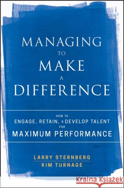 Managing to Make a Difference: How to Engage, Retain, and Develop Talent for Maximum Performance Sternberg, Larry 9781119331834 John Wiley & Sons