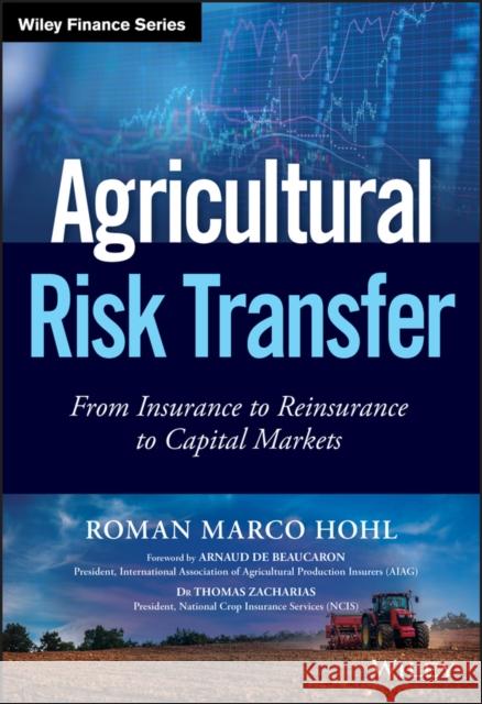 Agricultural Risk Transfer: From Insurance to Reinsurance to Capital Markets Hohl, Roman Marco 9781119345633 John Wiley & Sons