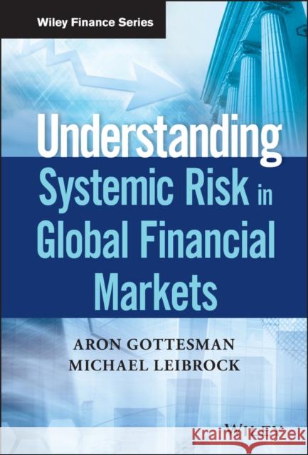 Understanding Systemic Risk in Global Financial Markets Gottesman, Aron; Leibrock, Michael 9781119348504