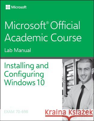 70-698 Installing and Configuring Windows 10 Lab Manual Microsoft Official Academic Course 9781119353232 John Wiley & Sons Inc