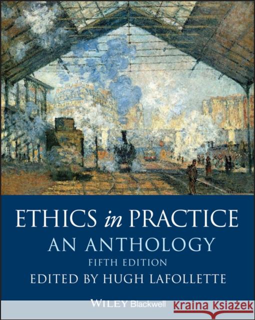 Ethics in Practice: An Anthology Hugh LaFollette 9781119358862 Wiley-Blackwell