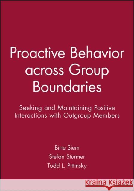 Proactive Behavior Across Group Boundaries: Seeking and Maintaining Positive Interactions with Outgroup Members Birte Siem Stefan St?rmer Todd L. Pittinsky 9781119364023 Wiley-Blackwell