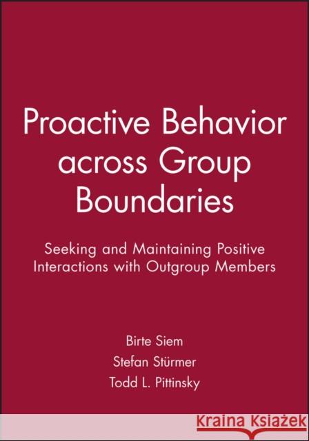 Proactive Behavior Across Group Boundaries: Seeking and Maintaining Positive Interactions with Outgroup Members Birte Siem Stefan St?rmer Todd L. Pittinsky 9781119364023