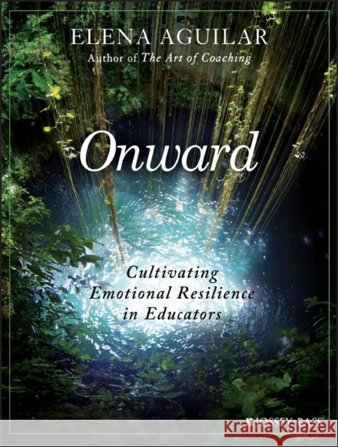 Onward: Cultivating Emotional Resilience in Educators Aguilar, Elena 9781119364894 John Wiley & Sons Inc