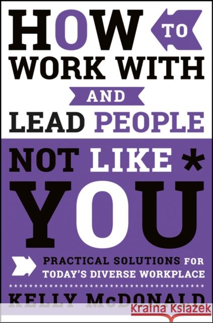 How to Work with and Lead People Not Like You: Practical Solutions for Today's Diverse Workplace McDonald, Kelly 9781119369950 John Wiley & Sons