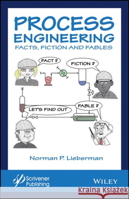 Process Engineering: Facts, Fiction and Fables Lieberman, Norman P. 9781119370277