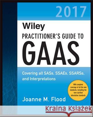 Wiley Practitioner′s Guide to GAAS 2017: Covering all SASs, SSAEs, SSARSs, and Interpretations Joanne M. Flood 9781119373773 John Wiley & Sons Inc