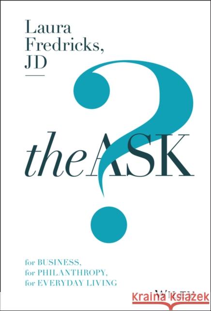 The Ask: For Business, for Philanthropy, for Everyday Living Fredricks, Laura 9781119374497 John Wiley & Sons