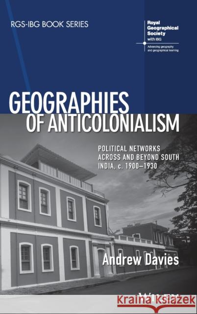 Geographies of Anticolonialism: Political Networks Across and Beyond South India, C. 1900-1930 Davies, Andrew 9781119381549
