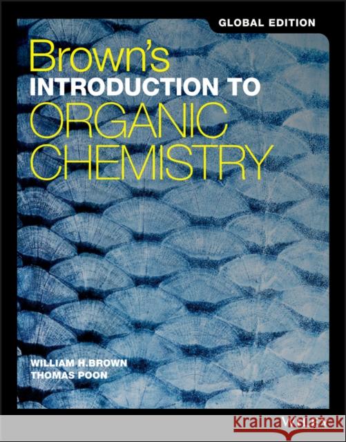 Brown's Introduction to Organic Chemistry, Global Edition William H. Brown, Jr. (Beloit College), Thomas Poon (Claremont, McKenna, Pitzer, & Scripps College) 9781119382881