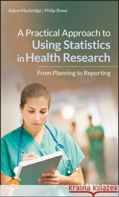 A Practical Approach to Using Statistics in Health Research: From Planning to Reporting Adam Mackridge Philip Rowe 9781119383574 Wiley