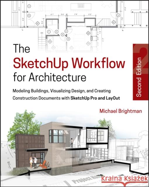 The Sketchup Workflow for Architecture: Modeling Buildings, Visualizing Design, and Creating Construction Documents with Sketchup Pro and Layout Michael Brightman 9781119383635 Wiley