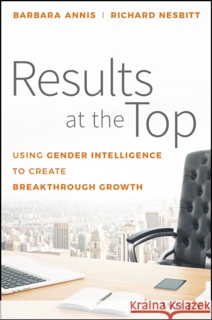 Results at the Top: Using Gender Intelligence to Create Breakthrough Growth Annis, Barbara 9781119384083 Wiley