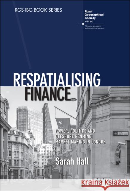Respatialising Finance: Power, Politics and Offshore Renminbi Market Making in London Sarah Hall   9781119385486