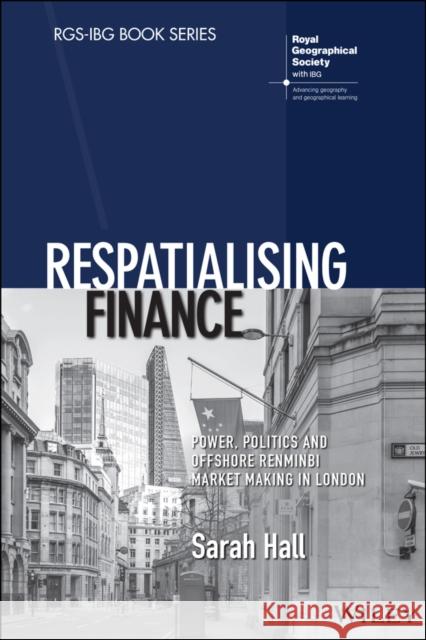 Respatialising Finance: Power, Politics and Offshore Renminbi Market Making in London Sarah Hall   9781119386049 Wiley-Blackwell