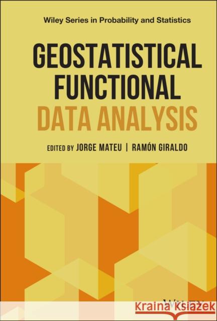 Geostatistical Functional Data Analysis Jorge Mateu Mahiques Ramon Giraldo  9781119387848