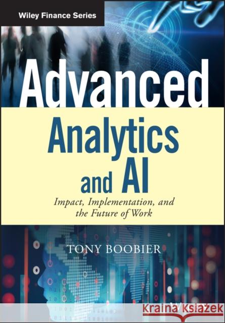 Advanced Analytics and AI: Impact, Implementation, and the Future of Work Boobier, Tony 9781119390305 Wiley Finance