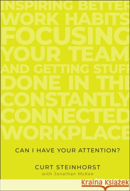 Can I Have Your Attention?: Inspiring Better Work Habits, Focusing Your Team, and Getting Stuff Done in the Constantly Connected Workplace Curt Steinhorst 9781119390466 John Wiley & Sons Inc