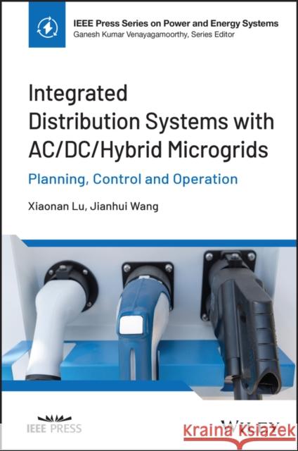 Integrated Distribution Systems with AC/DC/Hybrid Microgrids: Planning, Control and Operation Lu 9781119390824 John Wiley and Sons Ltd