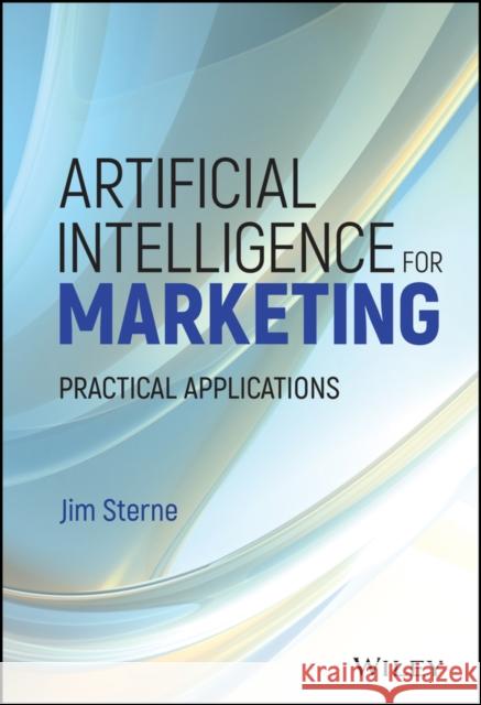 Artificial Intelligence for Marketing: Practical Applications Jim Sterne 9781119406334 John Wiley & Sons Inc
