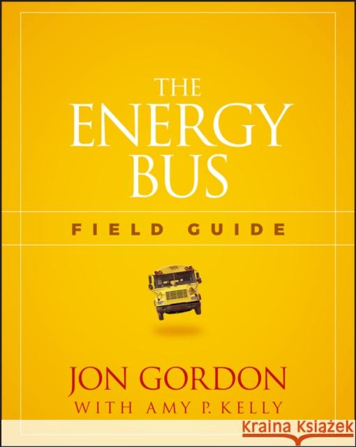 The Energy Bus Field Guide Jon Gordon 9781119412458 Wiley