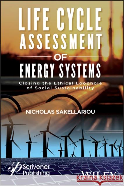 Life Cycle Assessment of Energy Systems: Closing the Ethical Loophole of Social Sustainability Nicholas Sakellariou 9781119418160 Wiley-Scrivener