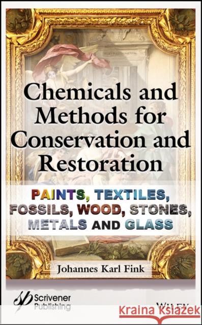 Chemicals and Methods for Conservation and Restoration: Paintings, Textiles, Fossils, Wood, Stones, Metals, and Glass Fink, Johannes Karl 9781119418245