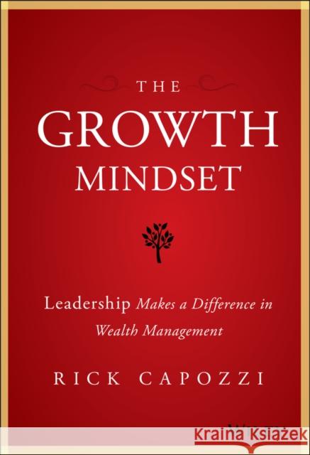 The Growth Mindset: Leadership Makes a Difference in Wealth Management Capozzi, Rick 9781119421979 Wiley