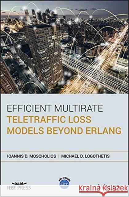 Efficient Multirate Teletraffic Loss Models Beyond ERLANG Michael Logothetis Ioannis D. Moscholios 9781119426882 Wiley-IEEE Press