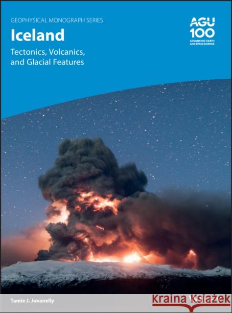 Iceland: Tectonics, Volcanics, and Glacial Features Jovanelly, Tamie J. 9781119427094 American Geophysical Union