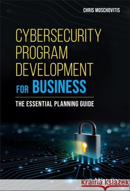 Cybersecurity Program Development for Business: The Essential Planning Guide Moschovitis, Chris 9781119429517 Wiley
