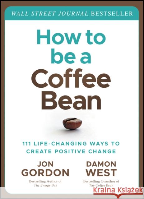 How to be a Coffee Bean: 111 Life-Changing Ways to  Create Positive Change Gordon 9781119430285