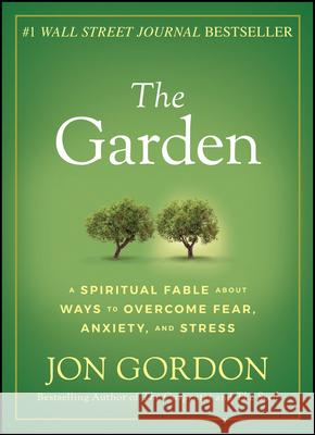 The Garden: A Spiritual Fable about Ways to Overcome Fear, Anxiety, and Stress Gordon, Jon 9781119430322 John Wiley & Sons Inc