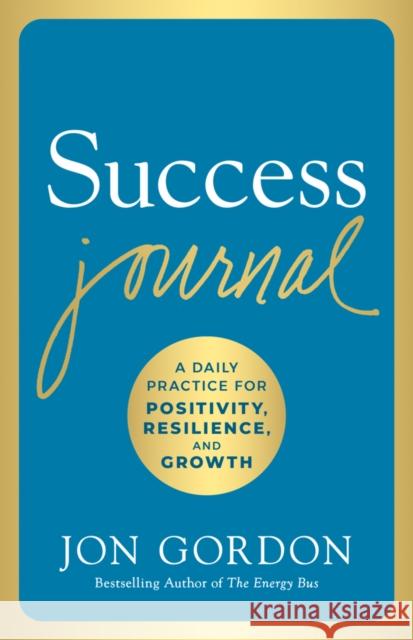 Success Journal: A Daily Practice for Positivity, Resilience, and Growth Jon Gordon 9781119430414 John Wiley & Sons Inc