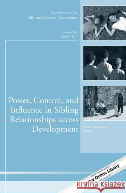 Power, Control, and Influence in Sibling Relationships across Development: New Directions for Child and Adolescent Development, Number 156 Nicole Campione-Barr 9781119430872