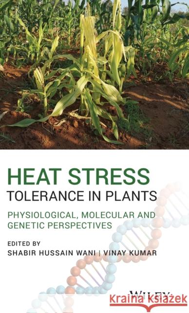 Heat Stress Tolerance in Plants: Physiological, Molecular and Genetic Perspectives Shabir H. Wani Ranjeet Ranjan Kumar 9781119432364