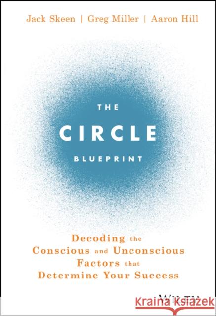 The Circle Blueprint: Decoding the Conscious and Unconscious Factors That Determine Your Success Skeen, Jack; Miller, Greg; Hill, Aaron 9781119434856