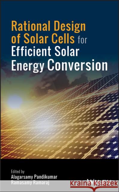 Rational Design of Solar Cells for Efficient Solar Energy Conversion Alagarsamy Pandikumar Ramasamy Ramaraj 9781119437406 Wiley