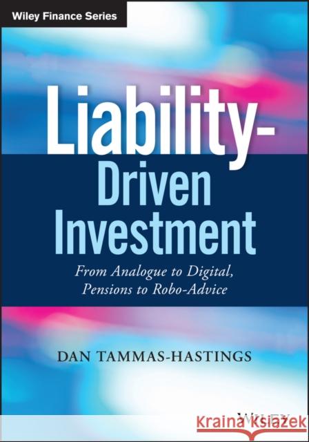 Liability-Driven Investment: From Analogue to Digital, Pensions to Robo-Advice Tammas-Hastings, Dan 9781119441953 Wiley