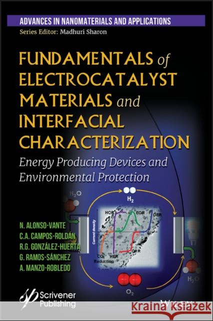 Fundamentals of Electrocatalyst Materials and Interfacial Characterization: Energy Producing Devices and Environmental Protection Nicolas Alonso-Vante 9781119460077